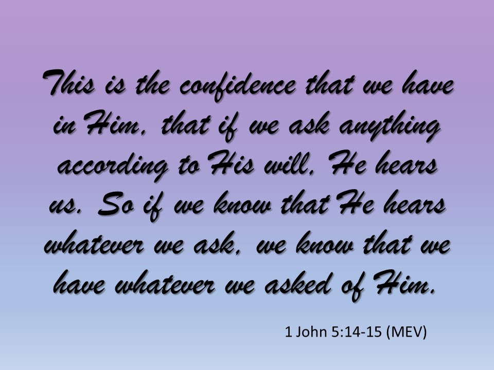 1 John 5:14-15 This is the confidence that we have in Him, that if we ask anything according to His will, He hears us.